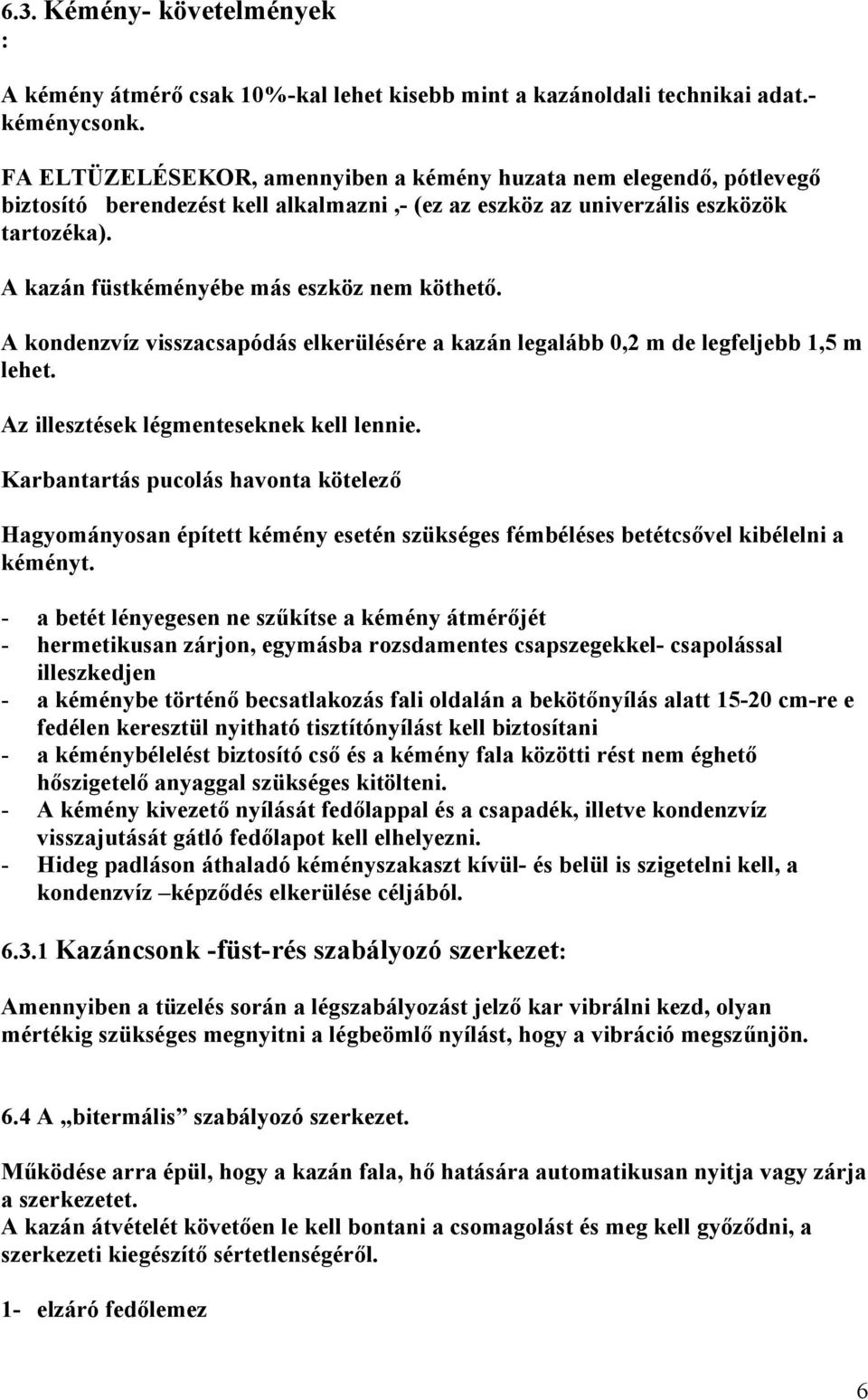 A kazán füstkéményébe más eszköz nem köthető. A kondenzvíz visszacsapódás elkerülésére a kazán legalább 0,2 m de legfeljebb 1,5 m lehet. Az illesztések légmenteseknek kell lennie.