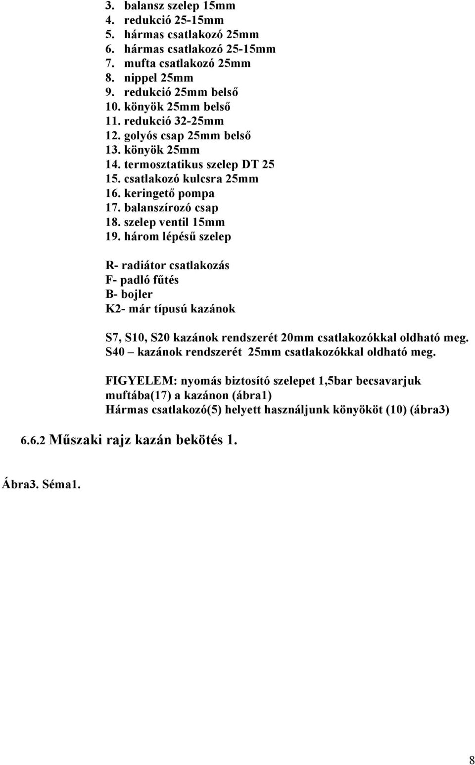 három lépésű szelep R- radiátor csatlakozás F- padló fűtés B- bojler K2- már típusú kazánok S7, S10, S20 kazánok rendszerét 20mm csatlakozókkal oldható meg.