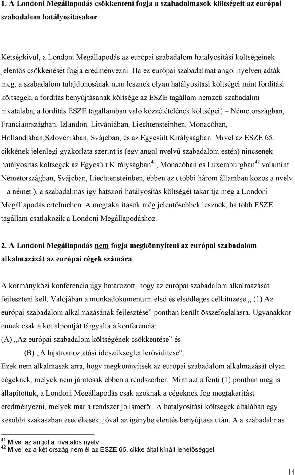 Ha ez európai szabadalmat angol nyelven adták meg, a szabadalom tulajdonosának nem lesznek olyan hatályosítási költségei mint fordítási költségek, a fordítás benyújtásának költsége az ESZE tagállam