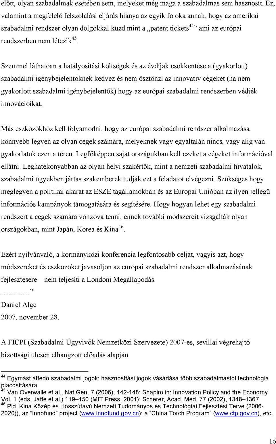 45. Szemmel láthatóan a hatályosítási költségek és az évdíjak csökkentése a (gyakorlott) szabadalmi igénybejelentőknek kedvez és nem ösztönzi az innovatív cégeket (ha nem gyakorlott szabadalmi