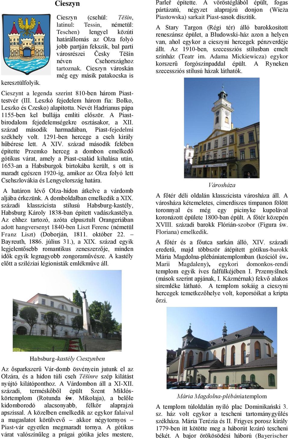 Cieszyn városkán még egy másik patakocska is Cieszynt a legenda szerint 810-ben három Piasttestvér (III. Leszkó fejedelem három fia: Bolko, Leszko és Czesko) alapította.