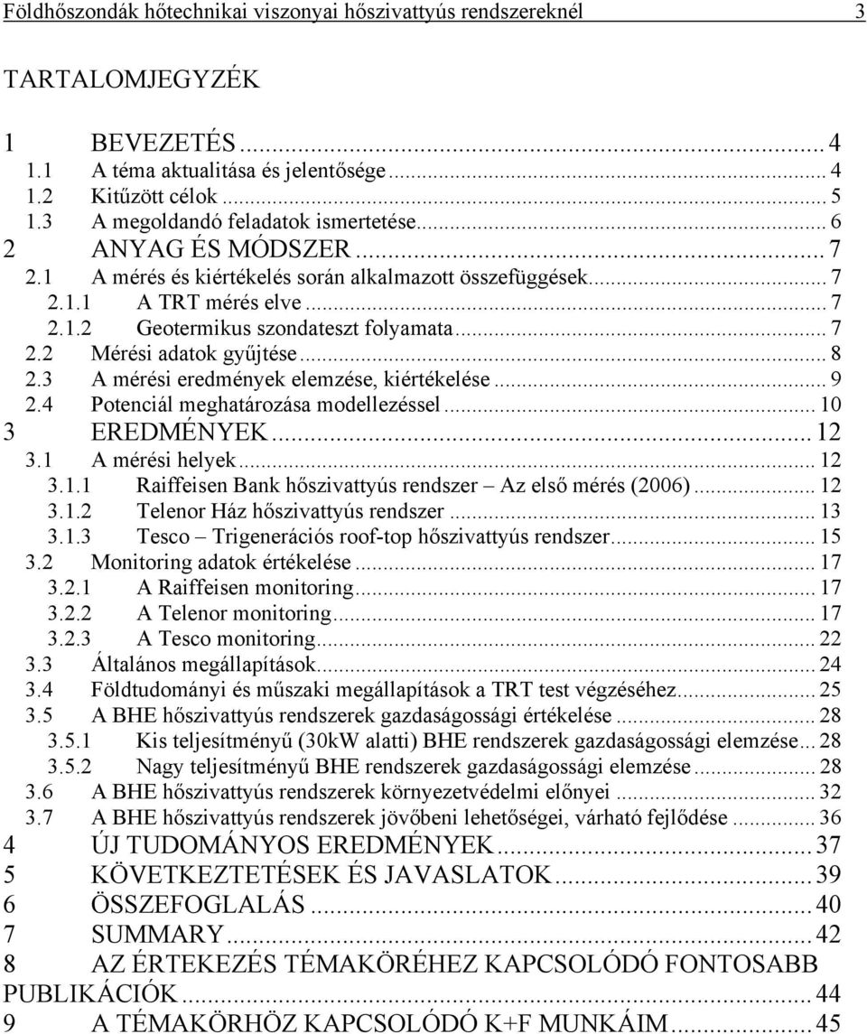 .. 7 2.2 Mérési adatok gyűjtése... 8 2.3 A mérési eredmények elemzése, kiértékelése... 9 2.4 Potenciál meghatározása modellezéssel... 10 3 EREDMÉNYEK... 12 3.1 A mérési helyek... 12 3.1.1 Raiffeisen Bank hőszivattyús rendszer Az első mérés (2006).