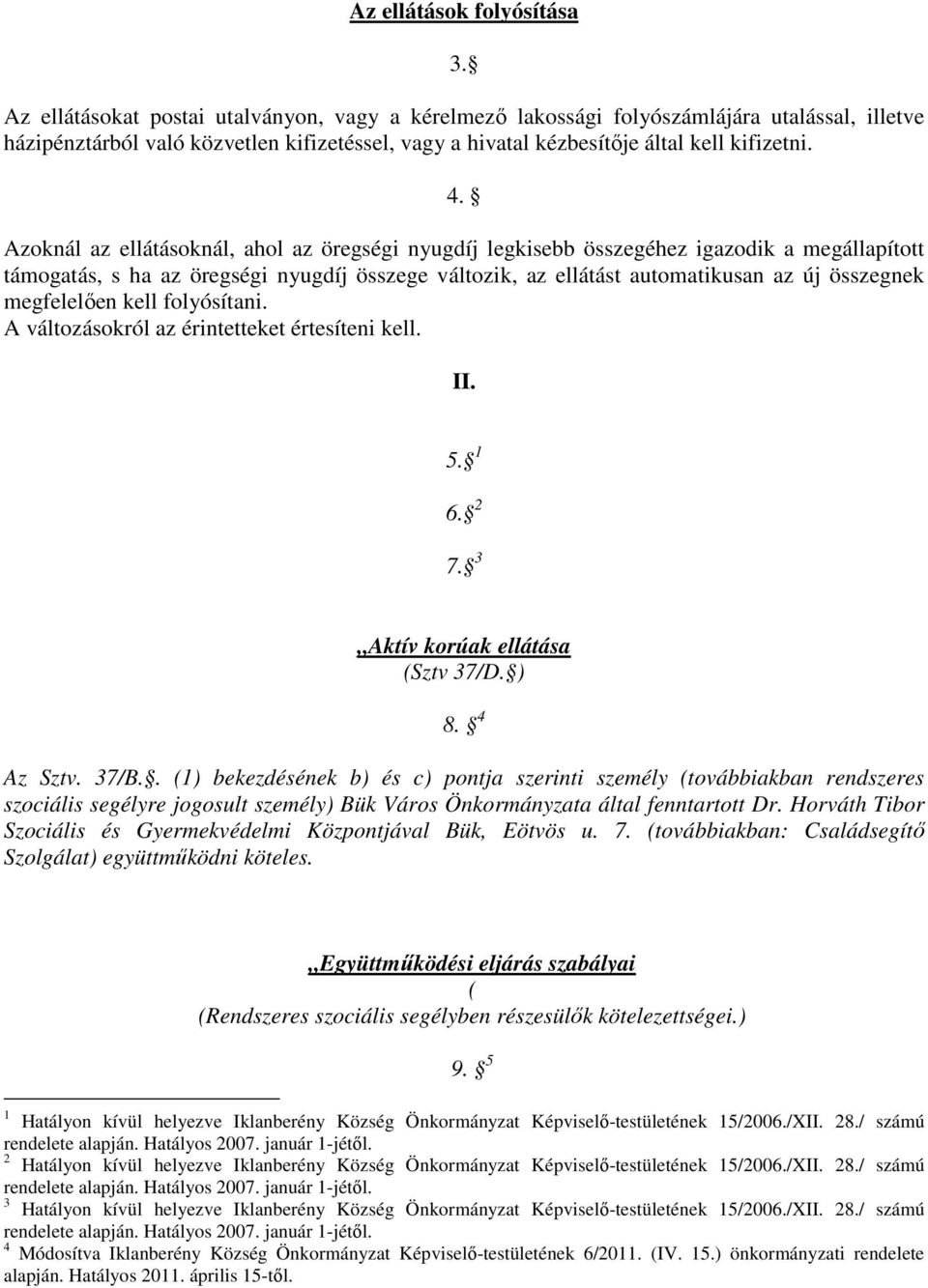 Azoknál az ellátásoknál, ahol az öregségi nyugdíj legkisebb összegéhez igazodik a megállapított támogatás, s ha az öregségi nyugdíj összege változik, az ellátást automatikusan az új összegnek