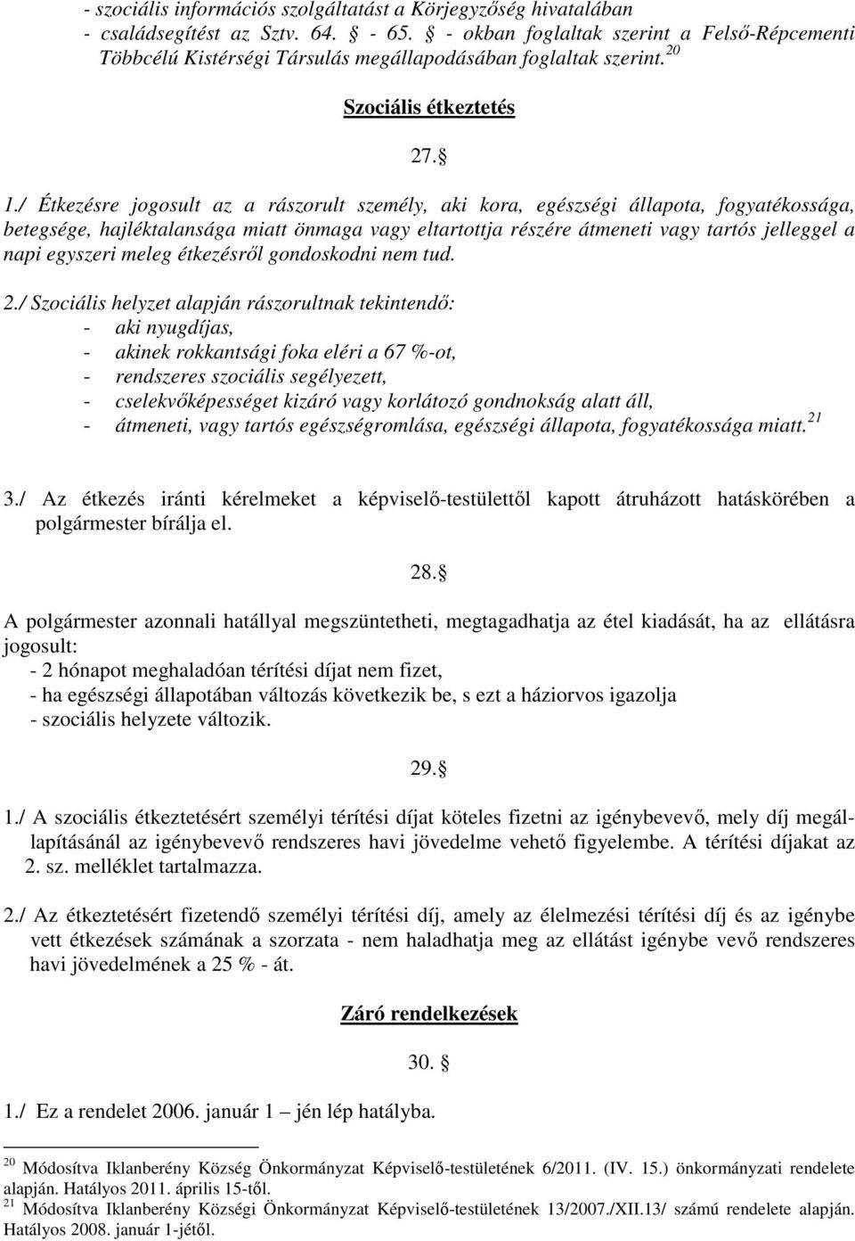 / Étkezésre jogosult az a rászorult személy, aki kora, egészségi állapota, fogyatékossága, betegsége, hajléktalansága miatt önmaga vagy eltartottja részére átmeneti vagy tartós jelleggel a napi