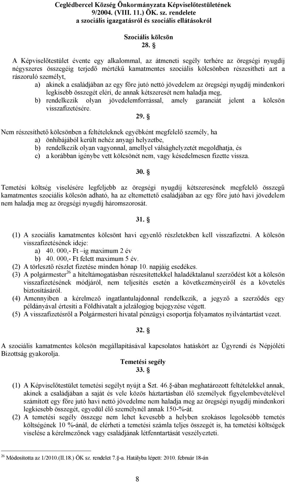 a) akinek a családjában az egy főre jutó nettó jövedelem az öregségi nyugdíj mindenkori legkisebb összegét eléri, de annak kétszeresét nem haladja meg, b) rendelkezik olyan jövedelemforrással, amely