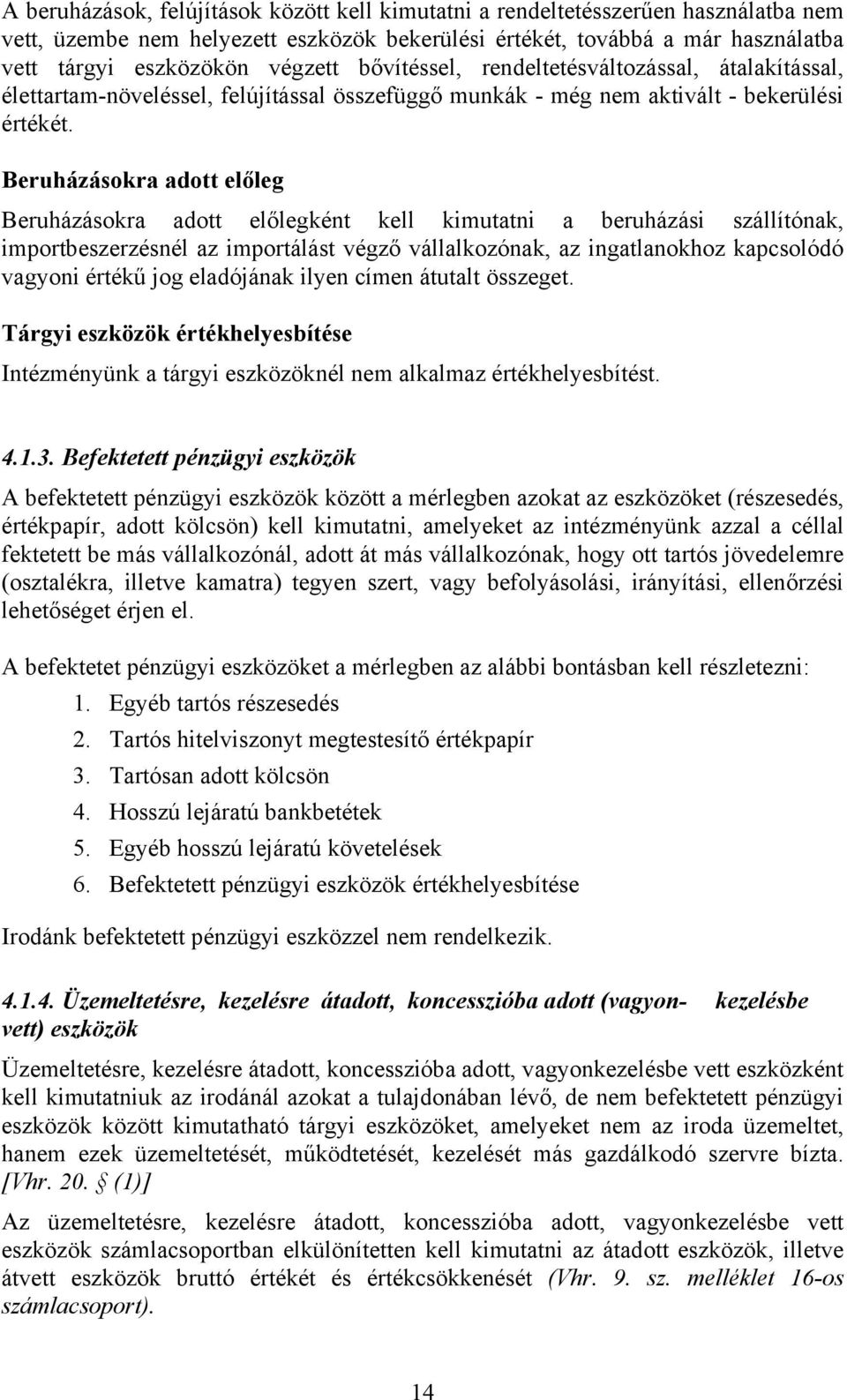 Beruházásokra adott előleg Beruházásokra adott előlegként kell kimutatni a beruházási szállítónak, importbeszerzésnél az importálást végző vállalkozónak, az ingatlanokhoz kapcsolódó vagyoni értékű