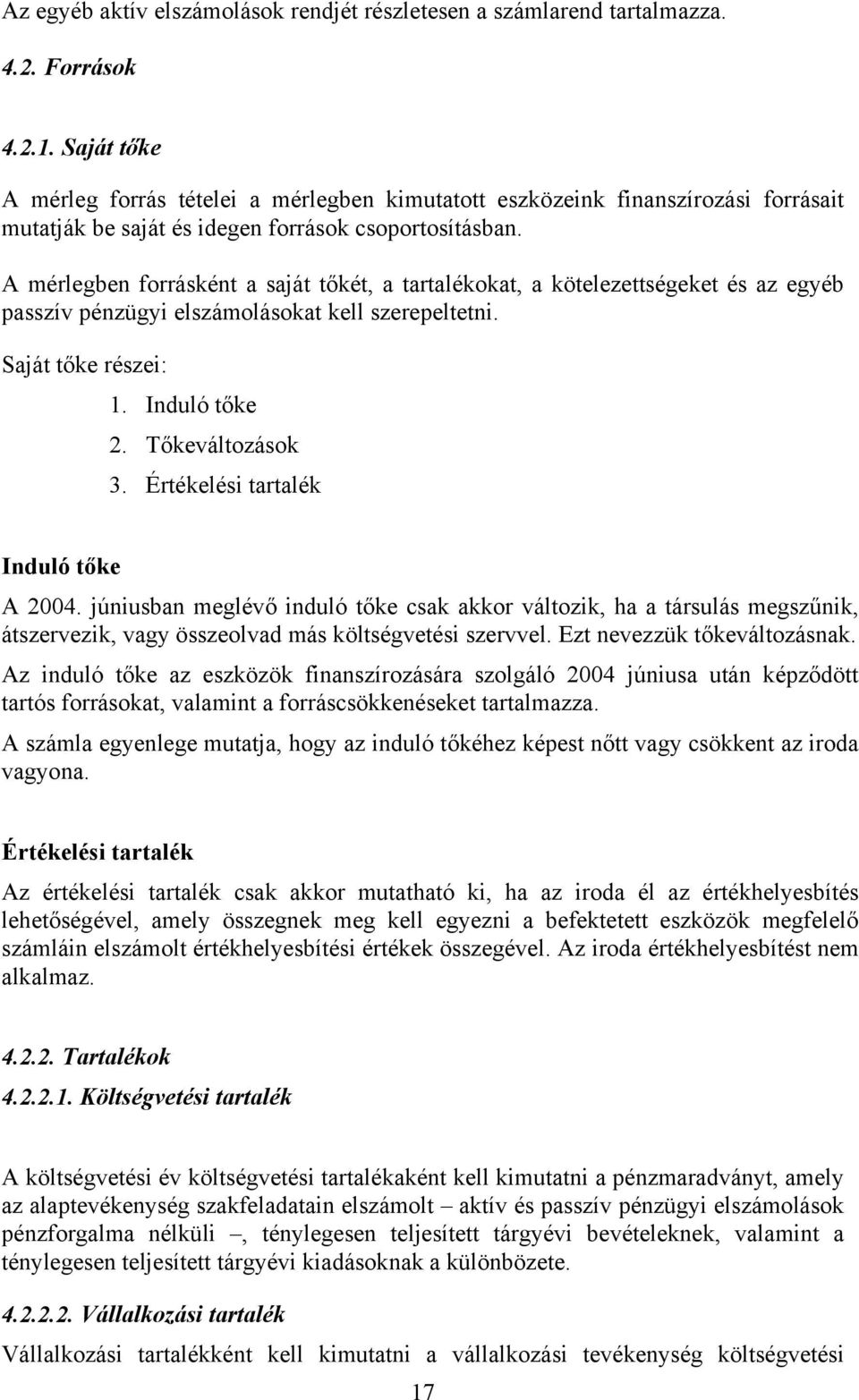 A mérlegben forrásként a saját tőkét, a tartalékokat, a kötelezettségeket és az egyéb passzív pénzügyi elszámolásokat kell szerepeltetni. Saját tőke részei: 1. Induló tőke 2. Tőkeváltozások 3.