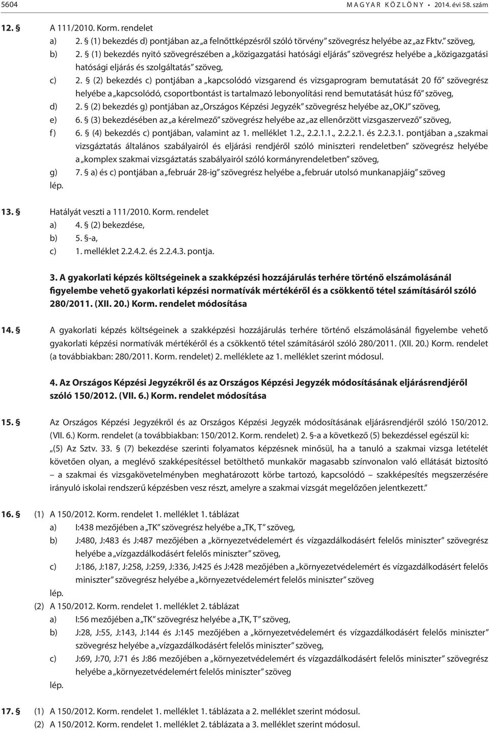 (2) bekezdés c) pontjában a kapcsolódó vizsgarend és vizsgaprogram bemutatását 20 fő szövegrész helyébe a kapcsolódó, csoportbontást is tartalmazó lebonyolítási rend bemutatását húsz fő szöveg, d) 2.