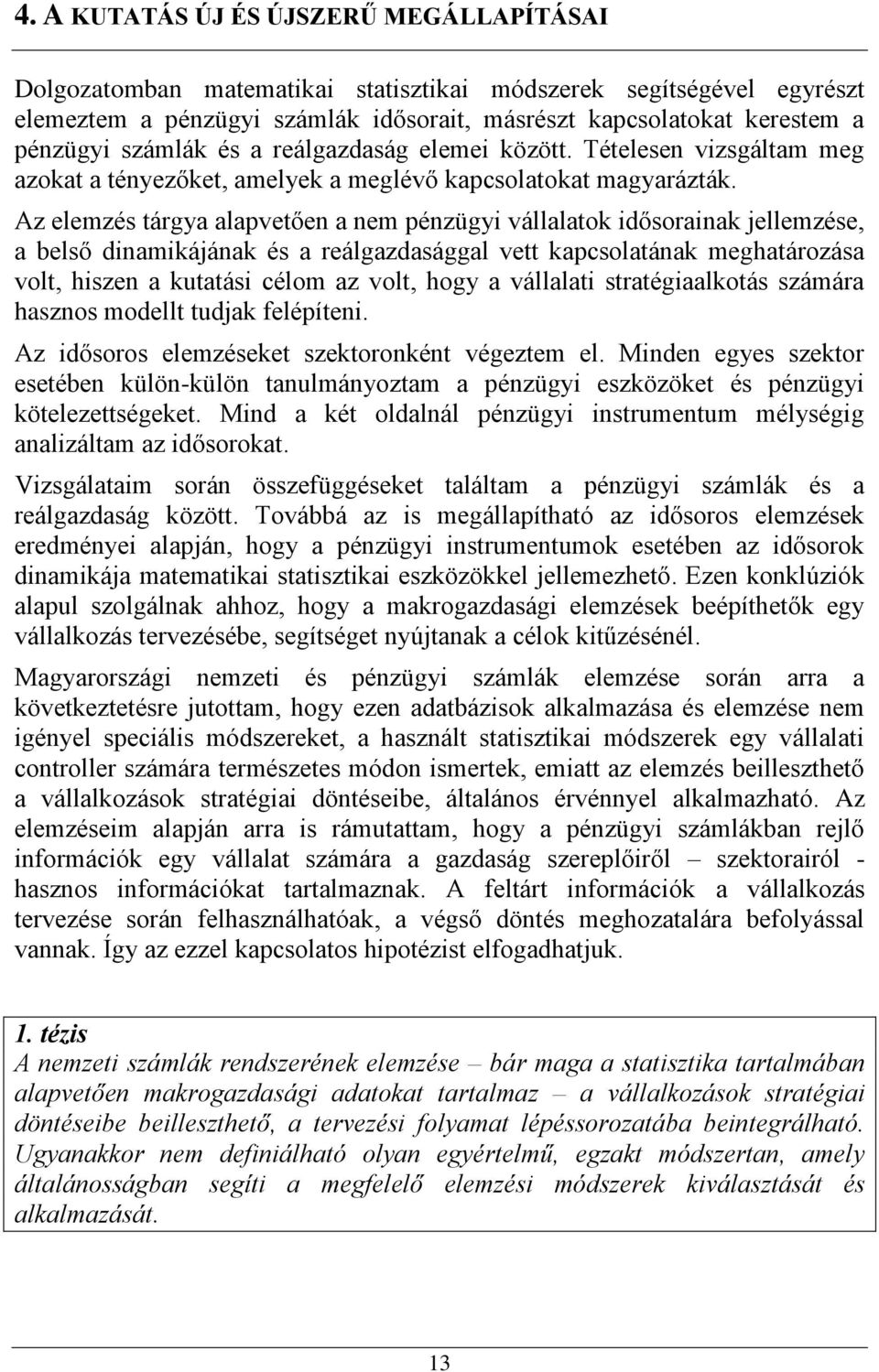 Az elemzés tárgya alapvetően a nem pénzügyi vállalatok idősorainak jellemzése, a belső dinamikájának és a reálgazdasággal vett kapcsolatának meghatározása volt, hiszen a kutatási célom az volt, hogy