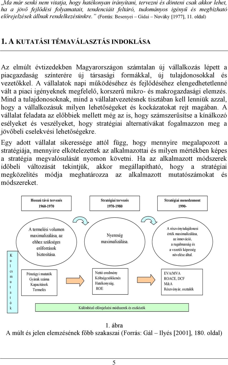 A KUTATÁSI TÉMAVÁLASZTÁS INDOKLÁSA Az elmúlt évtizedekben Magyarországon számtalan új vállalkozás lépett a piacgazdaság színterére új társasági formákkal, új tulajdonosokkal és vezetőkkel.