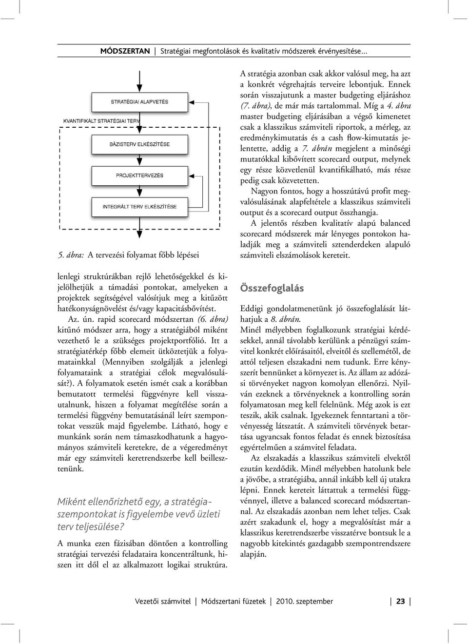 Itt a stratégiatérkép főbb elemeit ütköztetjük a folyamatainkkal (Mennyiben szolgálják a jelenlegi folyamataink a stratégiai célok megvalósulását?).