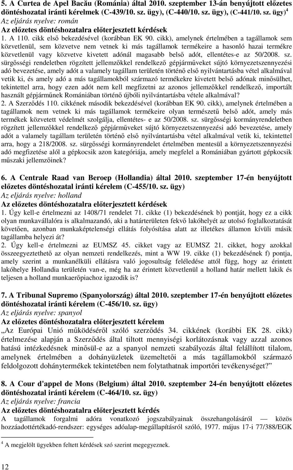 cikk), amelynek értelmében a tagállamok sem közvetlenül, sem közvetve nem vetnek ki más tagállamok termékeire a hasonló hazai termékre közvetlenül vagy közvetve kivetett adónál magasabb belső adót,