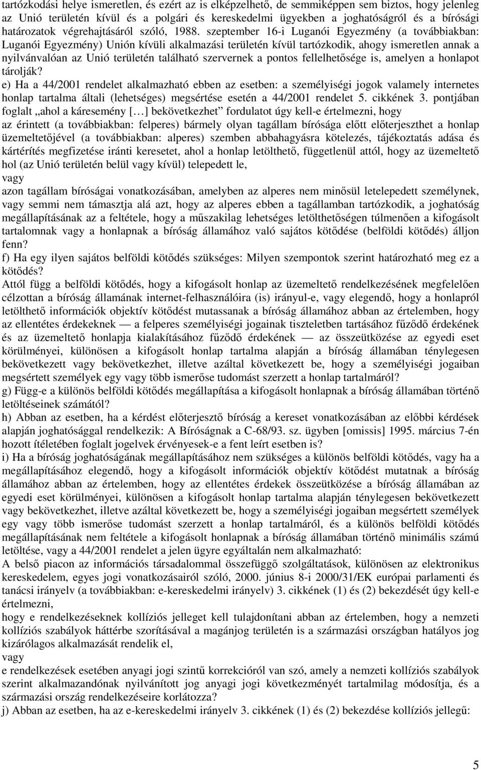 szeptember 16-i Luganói Egyezmény (a továbbiakban: Luganói Egyezmény) Unión kívüli alkalmazási területén kívül tartózkodik, ahogy ismeretlen annak a nyilvánvalóan az Unió területén található