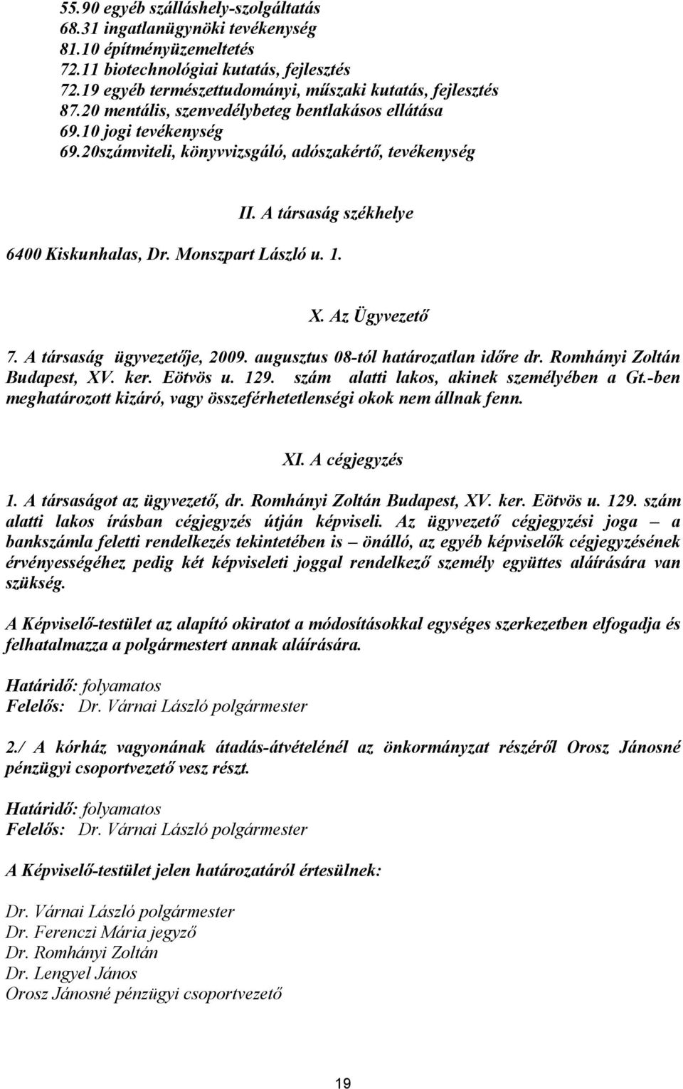 A társaság székhelye 6400 Kiskunhalas, Dr. Monszpart László u. 1. X. Az Ügyvezető 7. A társaság ügyvezetője, 2009. augusztus 08-tól határozatlan időre dr. Romhányi Zoltán Budapest, XV. ker. Eötvös u.