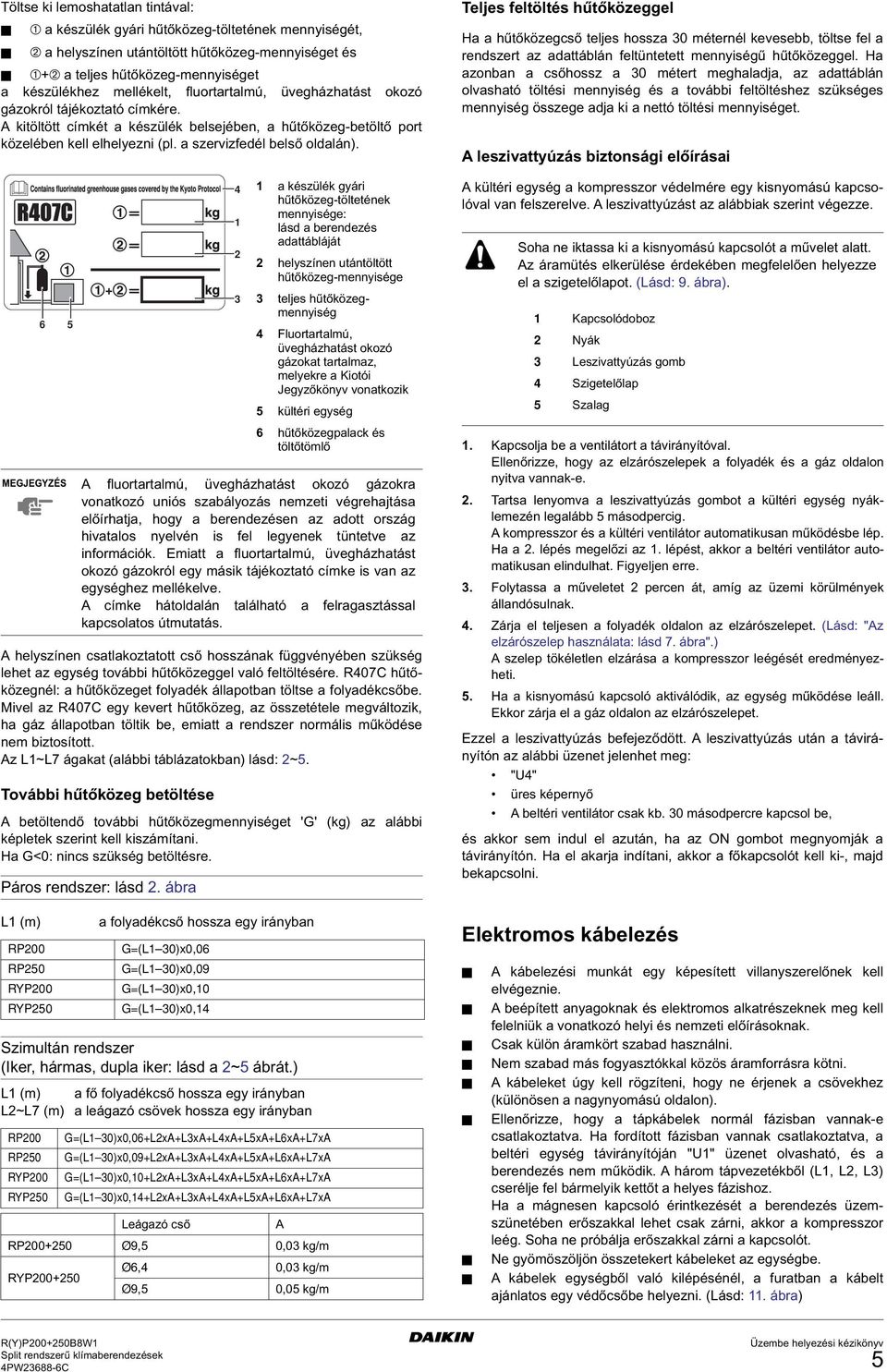 MEGJEGYZÉS fluortartalmú, üvegházhatást okozó gázokra vonatkozó uniós szabályozás nemzeti végrehajtása előírhatja, hogy a berendezésen az adott ország hivatalos nyelvén is fel legyenek tüntetve az