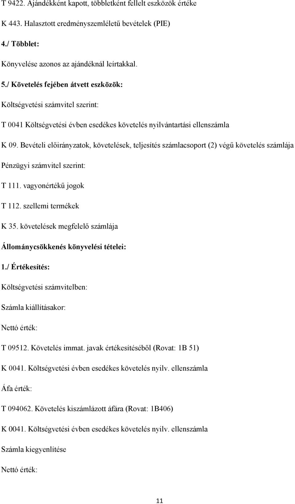 Bevételi előirányzatok, követelések, teljesítés számlacsoport (2) végű követelés számlája Pénzügyi számvitel szerint: T 111. vagyonértékű jogok T 112. szellemi termékek K 35.