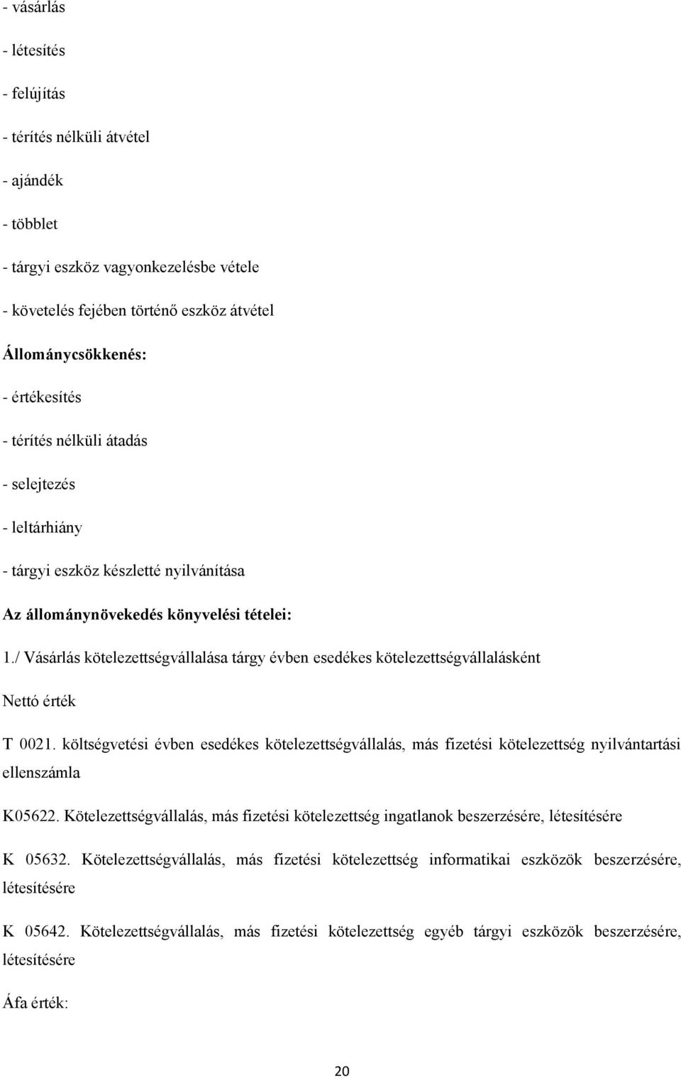 / Vásárlás kötelezettségvállalása tárgy évben esedékes kötelezettségvállalásként Nettó érték T 0021.