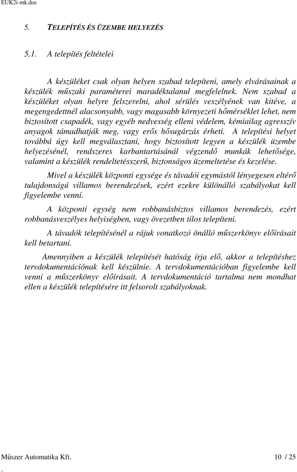 nedvesség elleni védelem, kémiailag agresszív anyagok támadhatják meg, vagy erős hősugárzás érheti A telepítési helyet továbbá úgy kell megválasztani, hogy biztosított legyen a készülék üzembe