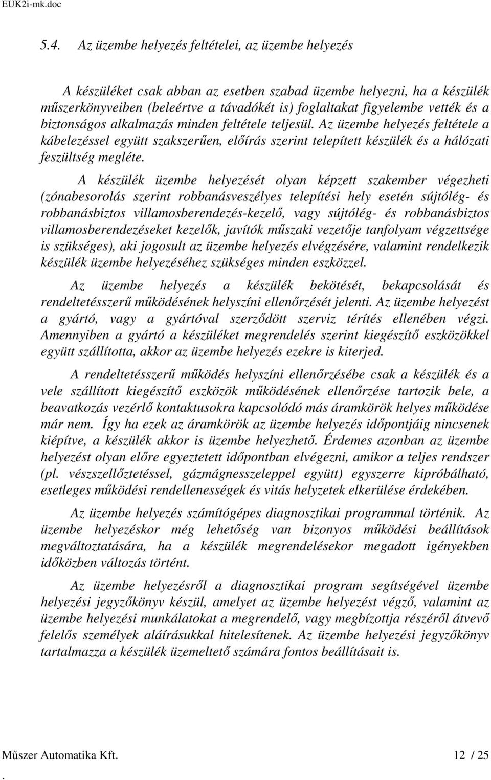 megléte A készülék üzembe helyezését olyan képzett szakember végezheti (zónabesorolás szerint robbanásveszélyes telepítési hely esetén sújtólég- és robbanásbiztos villamosberendezés-kezelő, vagy