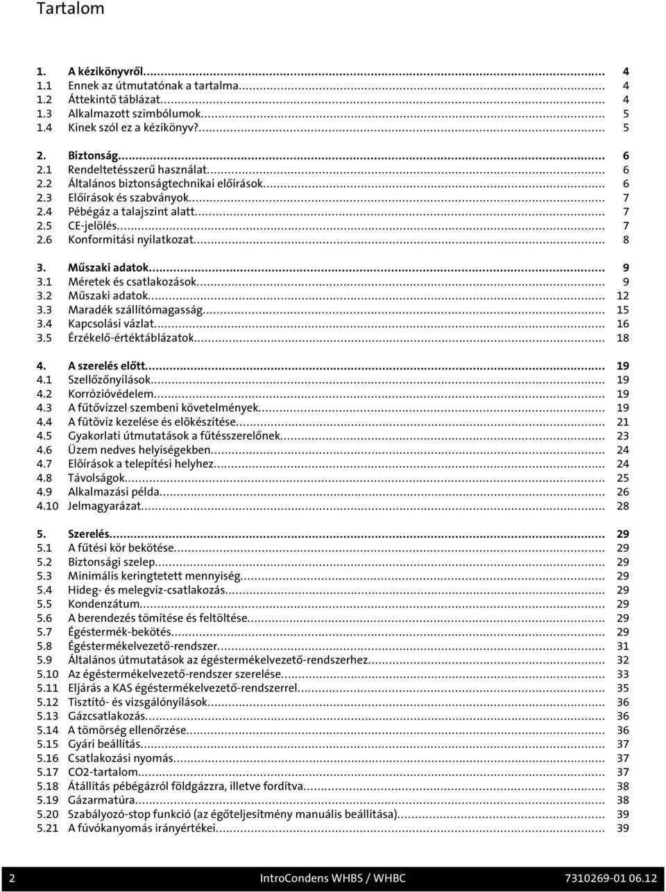 .. 8 3. Műszaki adatok... 9 3.1 Méretek és csatlakozások... 9 3.2 Műszaki adatok... 12 3.3 Maradék szállítómagasság... 15 3.4 Kapcsolási vázlat... 16 3.5 Érzékelő-értéktáblázatok... 18 4.