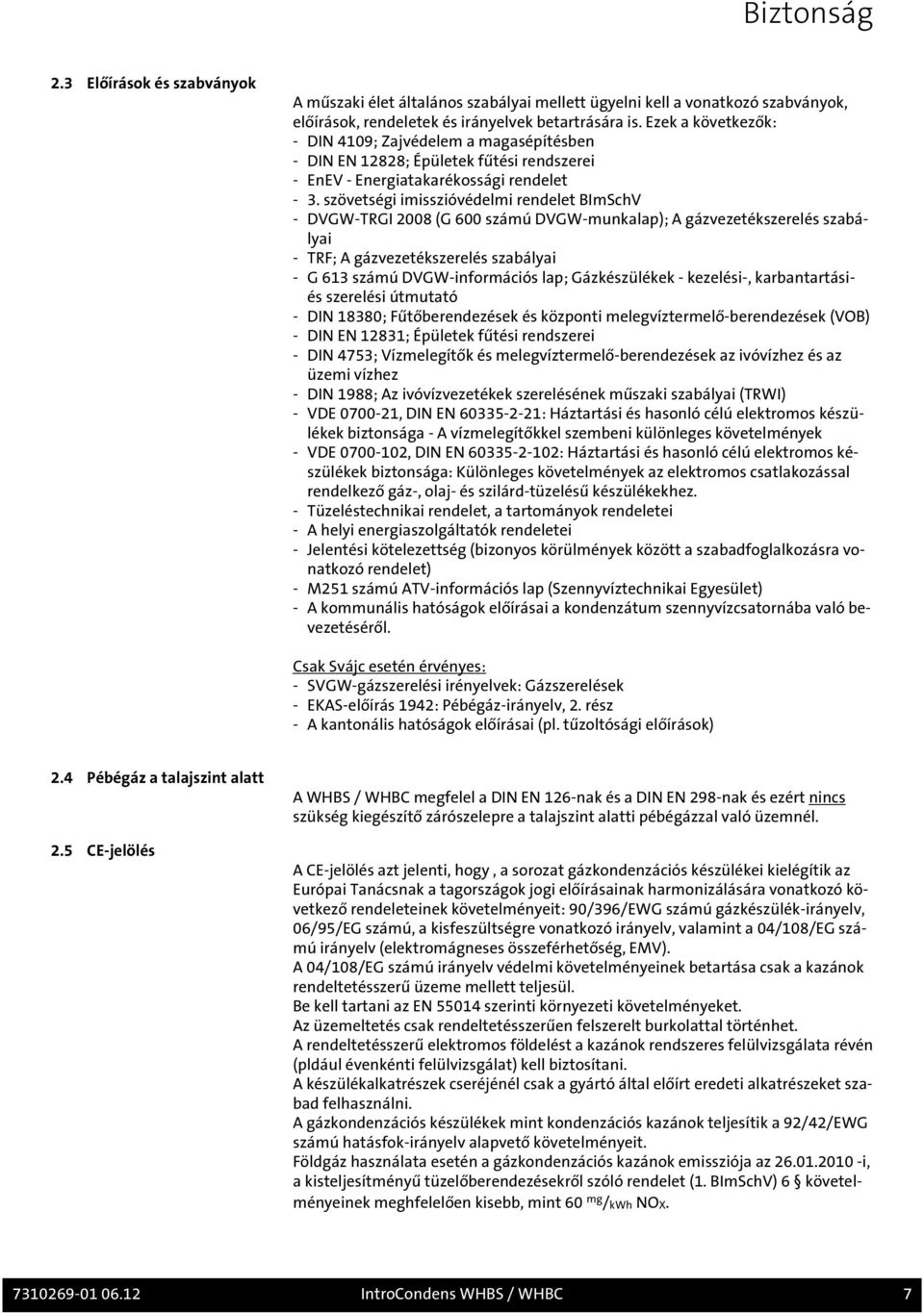 szövetségi imisszióvédelmi rendelet BImSchV - DVGW-TRGI 2008 (G 600 számú DVGW-munkalap); A gázvezetékszerelés szabályai - TRF; A gázvezetékszerelés szabályai - G 613 számú DVGW-információs lap;