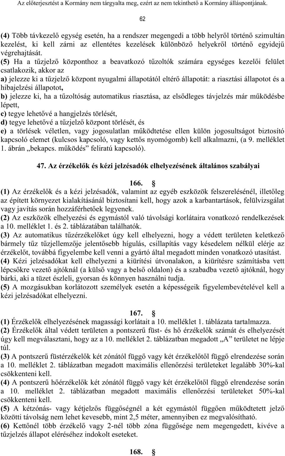 és a hibajelzési állapotot, b) jelezze ki, ha a tűzoltóság automatikus riasztása, az elsődleges távjelzés már működésbe lépett, c) tegye lehetővé a hangjelzés törlését, d) tegye lehetővé a tűzjelző