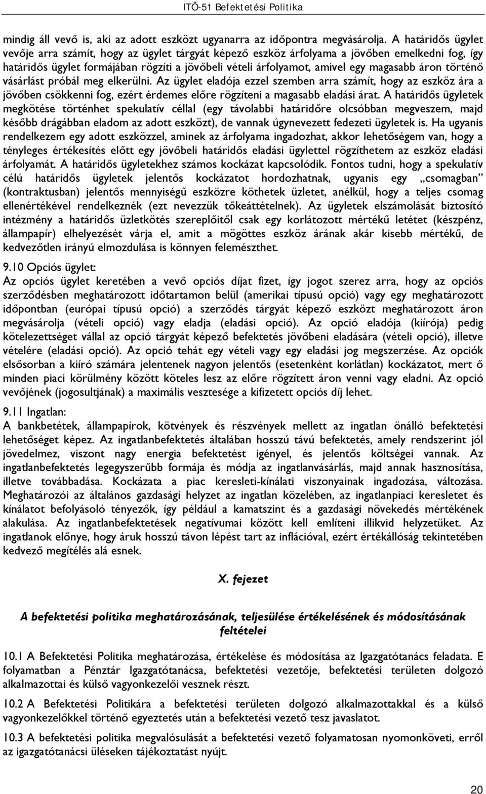 magasabb áron történő vásárlást próbál meg elkerülni. Az ügylet eladója ezzel szemben arra számít, hogy az eszköz ára a jövőben csökkenni fog, ezért érdemes előre rögzíteni a magasabb eladási árat.