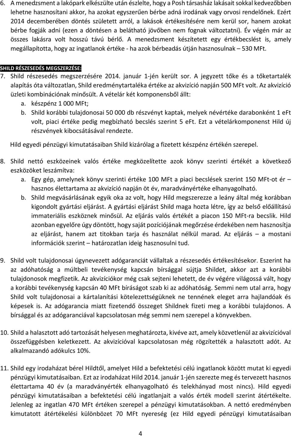 Év végén már az összes lakásra volt hosszú távú bérlő. A menedzsment készítetett egy értékbecslést is, amely megállapította, hogy az ingatlanok értéke - ha azok bérbeadás útján hasznosulnak 530 MFt.