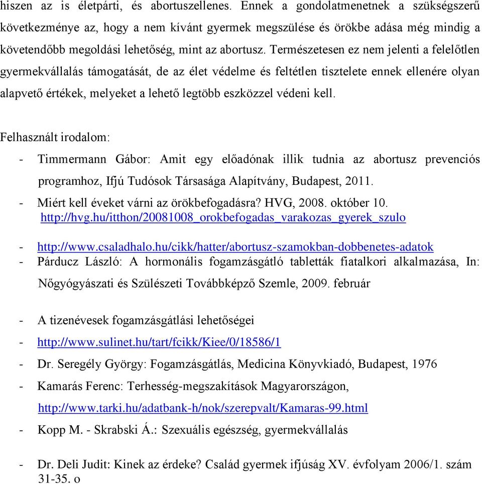 Természetesen ez nem jelenti a felelőtlen gyermekvállalás támogatását, de az élet védelme és feltétlen tisztelete ennek ellenére olyan alapvető értékek, melyeket a lehető legtöbb eszközzel védeni