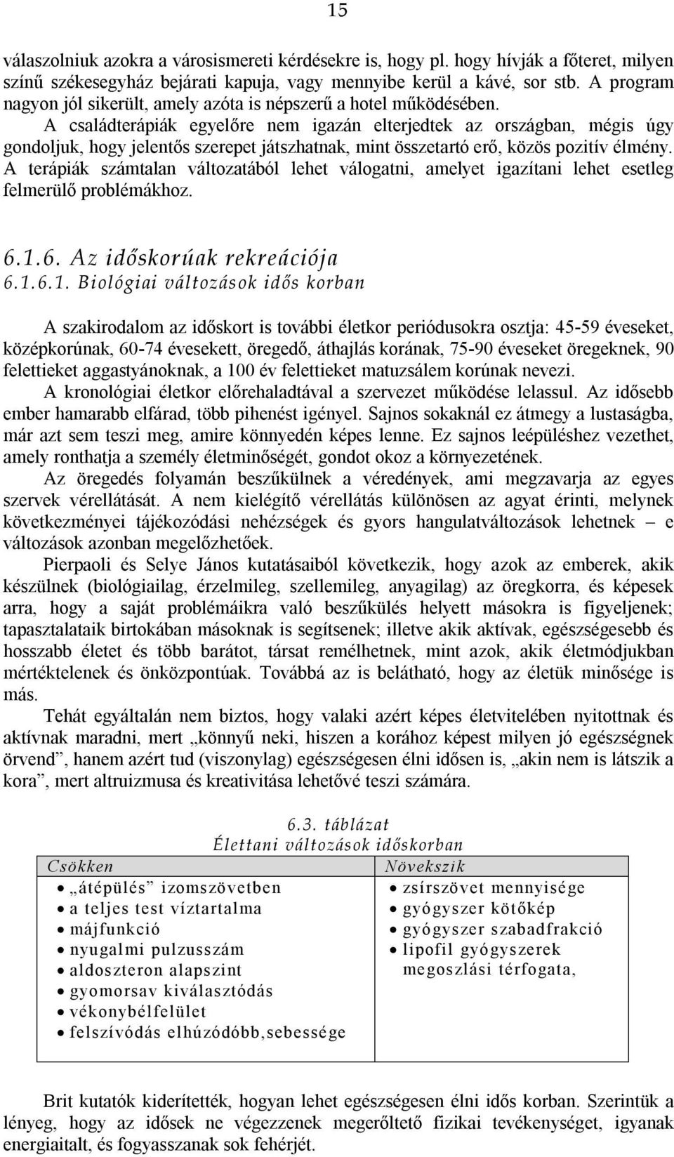 A családterápiák egyelőre nem igazán elterjedtek az országban, mégis úgy gondoljuk, hogy jelentős szerepet játszhatnak, mint összetartó erő, közös pozitív élmény.