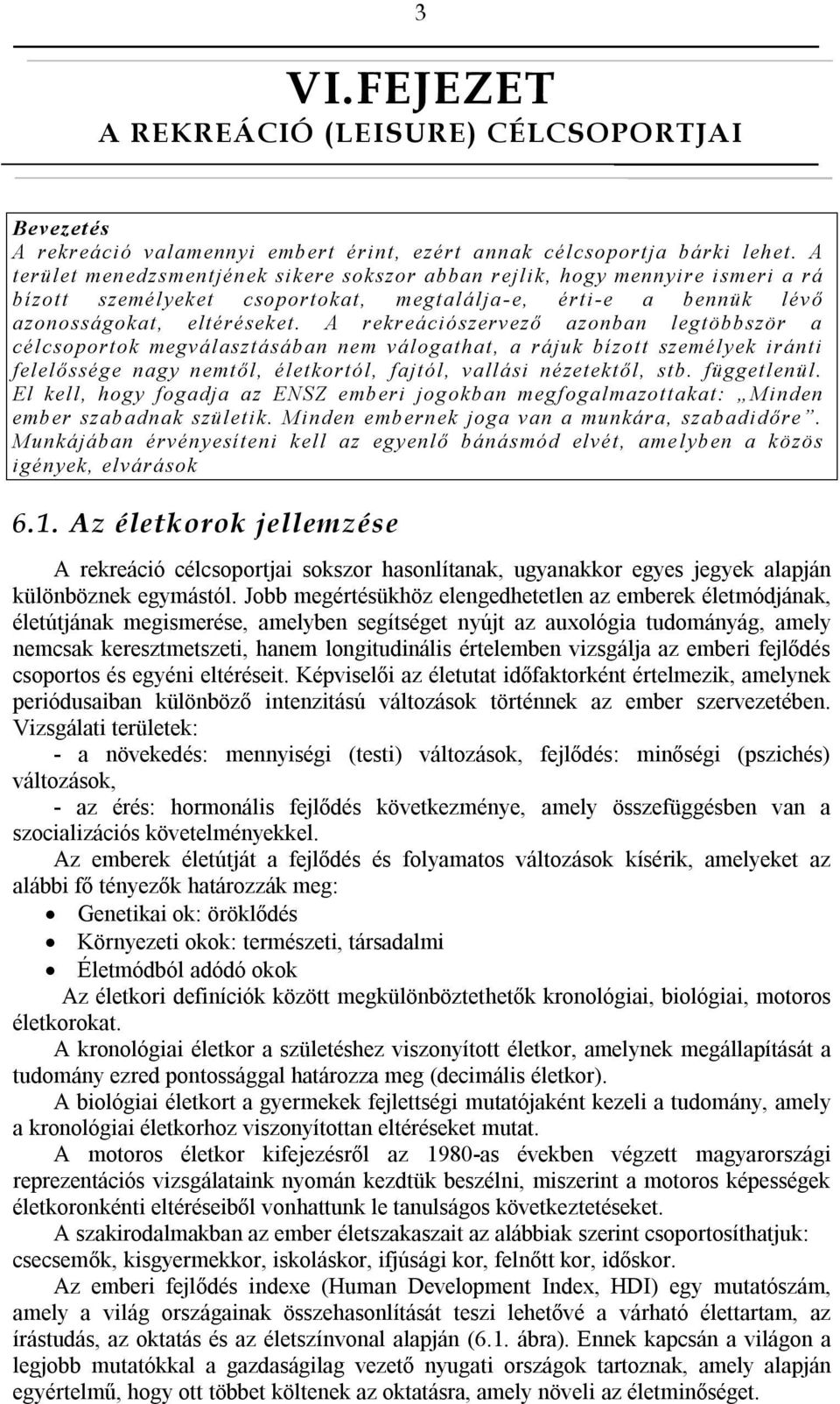 A rekreációszervező azonban legtöbbször a célcsoportok megválasztásában nem válogathat, a rájuk bízott személyek iránti felelőssége nagy nemtől, életkortól, fajtól, vallási nézetektől, stb.