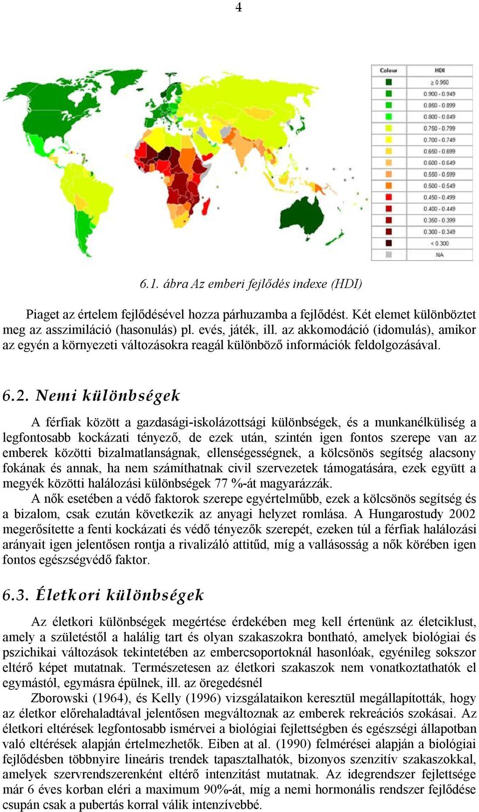 Nemi különbségek A férfiak között a gazdasági-iskolázottsági különbségek, és a munkanélküliség a legfontosabb kockázati tényező, de ezek után, szintén igen fontos szerepe van az emberek közötti