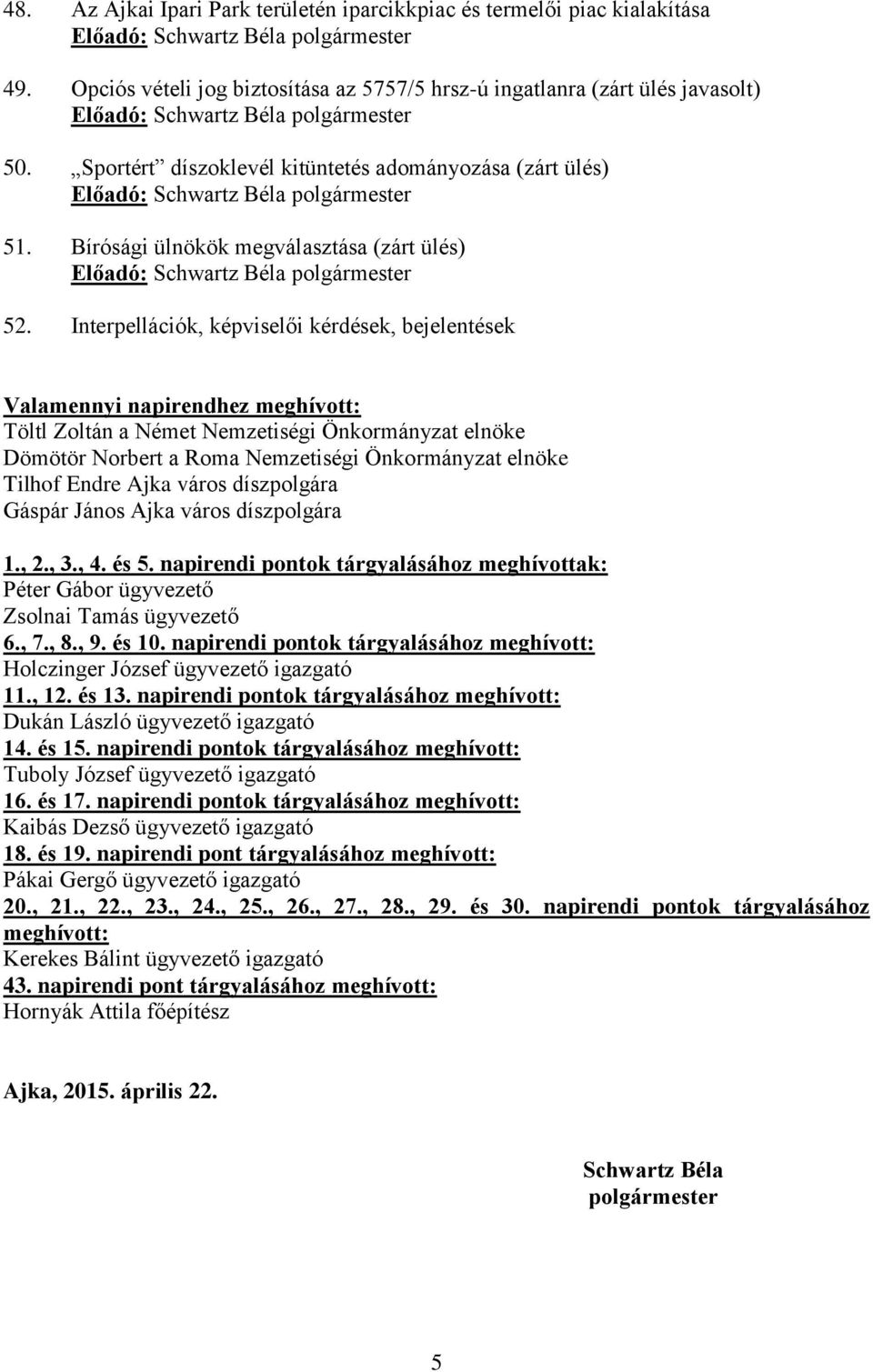 Interpellációk, képviselői kérdések, bejelentések Valamennyi napirendhez meghívott: Töltl Zoltán a Német Nemzetiségi Önkormányzat elnöke Dömötör Norbert a Roma Nemzetiségi Önkormányzat elnöke Tilhof