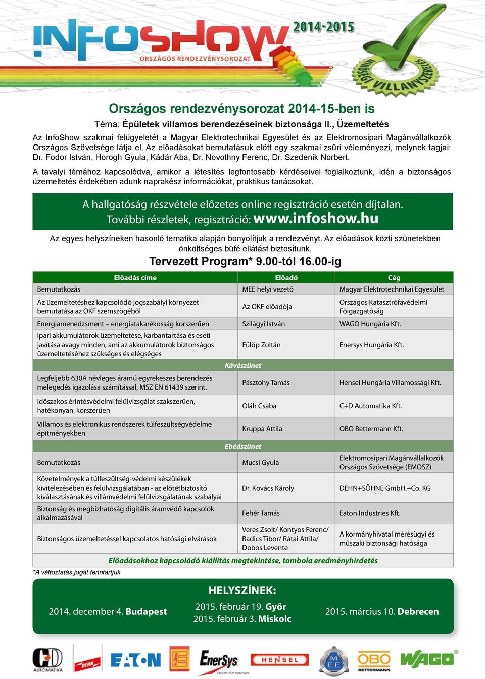 Az előadásokat bemutatásuk előtt egy szakmai zsűri véleményezi, melynek tagjai: Dr. Fodor István, Horogh Gyula, Kádár Aba, Dr. Novothny Ferenc, Dr. Szedenik Norbert.