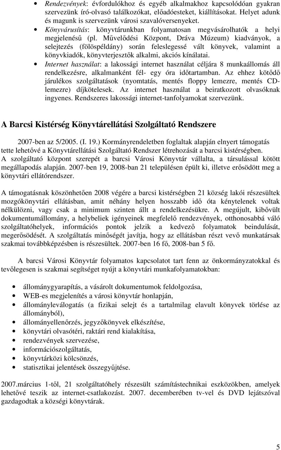 Mővelıdési Központ, Dráva Múzeum) kiadványok, a selejtezés (fölöspéldány) során feleslegessé vált könyvek, valamint a könyvkiadók, könyvterjesztık alkalmi, akciós kínálatai.