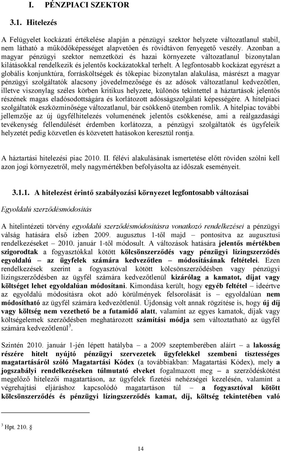 Azonban a magyar pénzügyi szektor nemzetközi és hazai környezete változatlanul bizonytalan kilátásokkal rendelkezik és jelentős kockázatokkal terhelt.