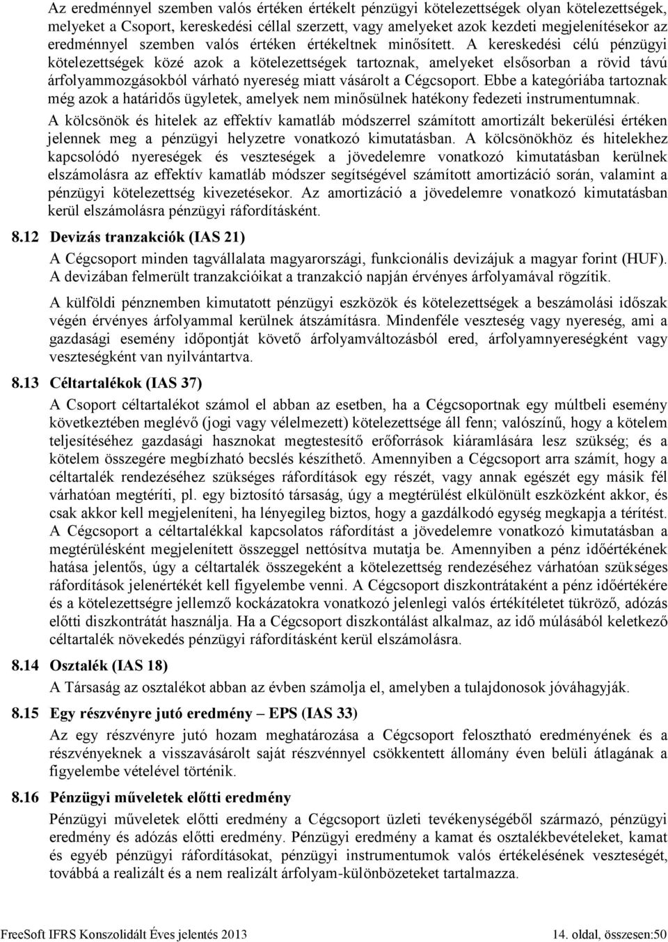 A kereskedési célú pénzügyi kötelezettségek közé azok a kötelezettségek tartoznak, amelyeket elsősorban a rövid távú árfolyammozgásokból várható nyereség miatt vásárolt a Cégcsoport.