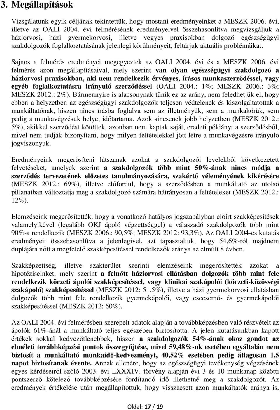 feltárjuk aktuális problémáikat. Sajnos a felmérés eredményei megegyeztek az OALI 2004. évi és a MESZK 2006.