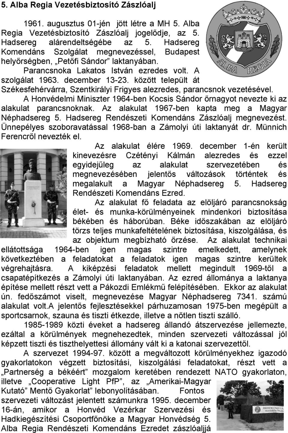 között települt át Székesfehérvárra, Szentkirályi Frigyes alezredes, parancsnok vezetésével. A Honvédelmi Miniszter 1964-ben Kocsis Sándor őrnagyot nevezte ki az alakulat parancsnoknak.