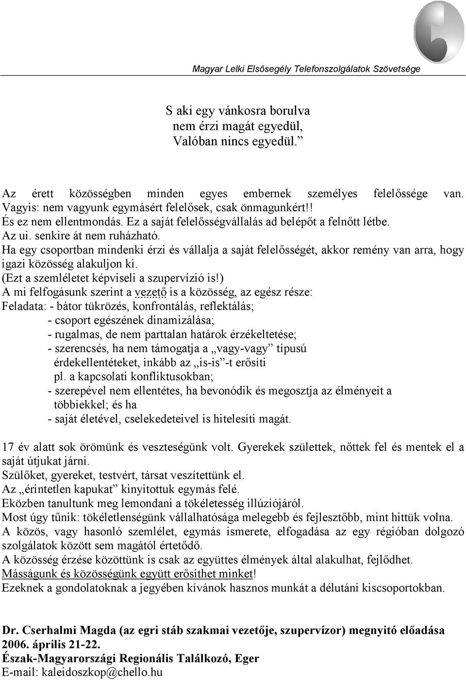 Ha egy csoportban mindenki érzi és vállalja a saját felelősségét, akkor remény van arra, hogy igazi közösség alakuljon ki. (Ezt a szemléletet képviseli a szupervízió is!