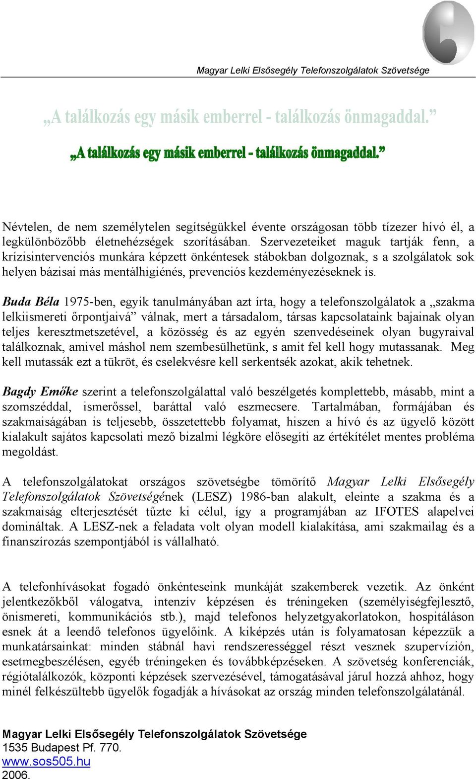 Buda Béla 1975-ben, egyik tanulmányában azt írta, hogy a telefonszolgálatok a szakma lelkiismereti őrpontjaivá válnak, mert a társadalom, társas kapcsolataink bajainak olyan teljes