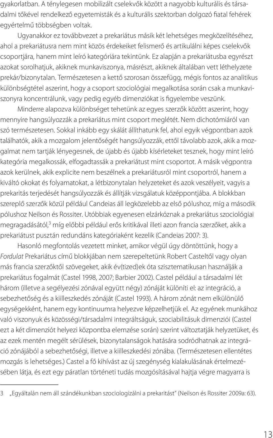 Ugyanakkor ez továbbvezet a prekariátus másik két lehetséges megközelítéséhez, ahol a prekariátusra nem mint közös érdekeiket felismerő és artikulálni képes cselekvők csoportjára, hanem mint leíró