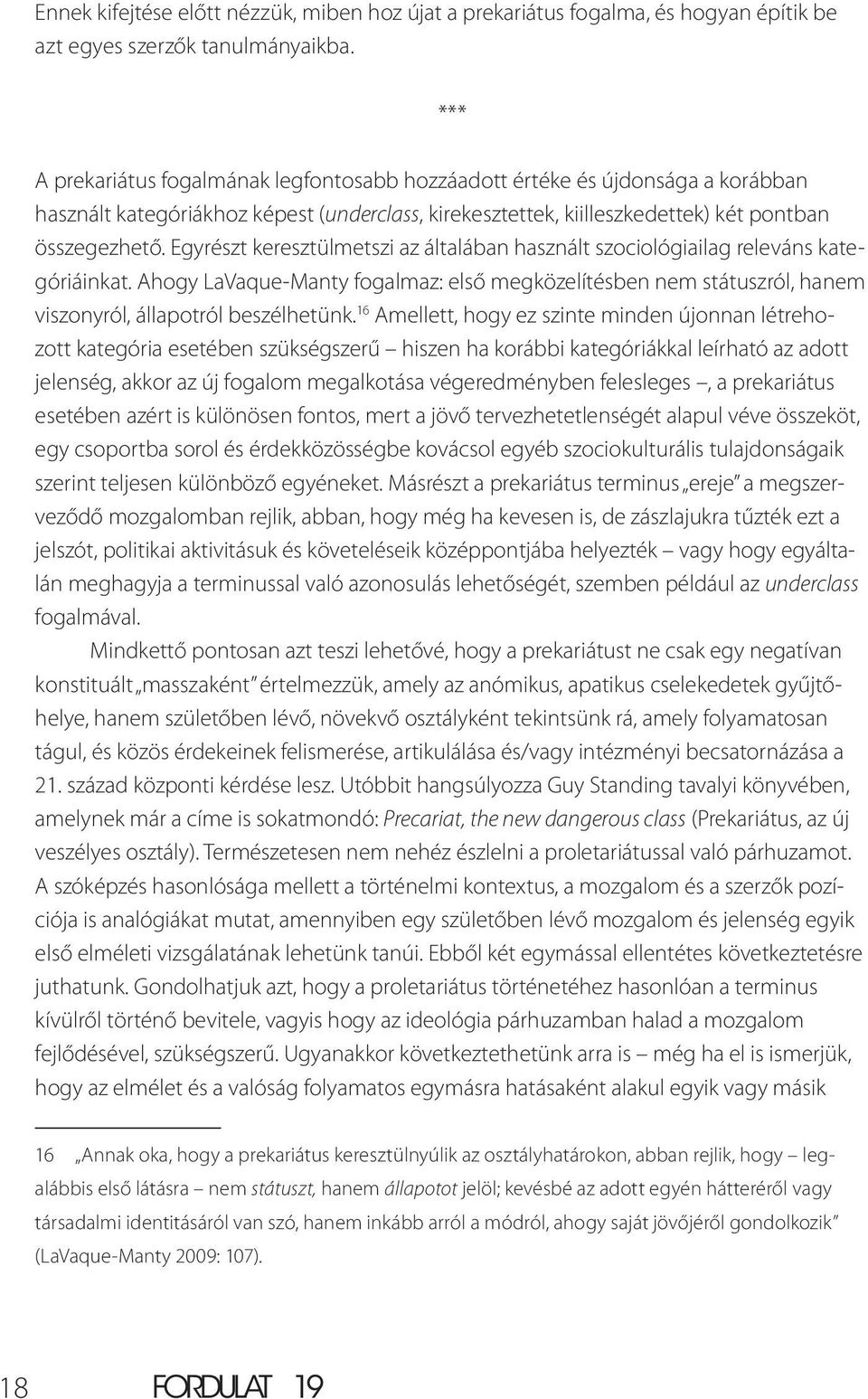 Egyrészt keresztülmetszi az általában használt szociológiailag releváns kategóriáinkat. Ahogy LaVaque-Manty fogalmaz: első megközelítésben nem státuszról, hanem viszonyról, állapotról beszélhetünk.