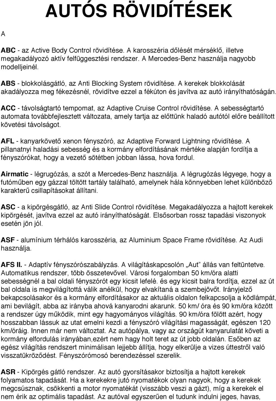 ACC - távolságtartó tempomat, az Adaptive Cruise Control rövidítése. A sebességtartó automata továbbfejlesztett változata, amely tartja az előttünk haladó autótól előre beállított követési távolságot.