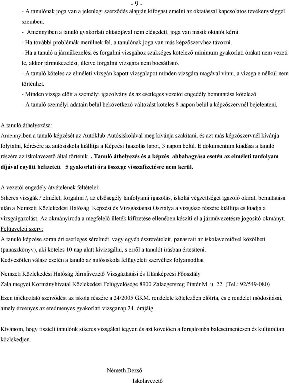 - Ha a tanuló a járműkezelési és forgalmi vizsgához szükséges kötelező minimum gyakorlati órákat nem vezeti le, akkor járműkezelési, illetve forgalmi vizsgára nem bocsátható.