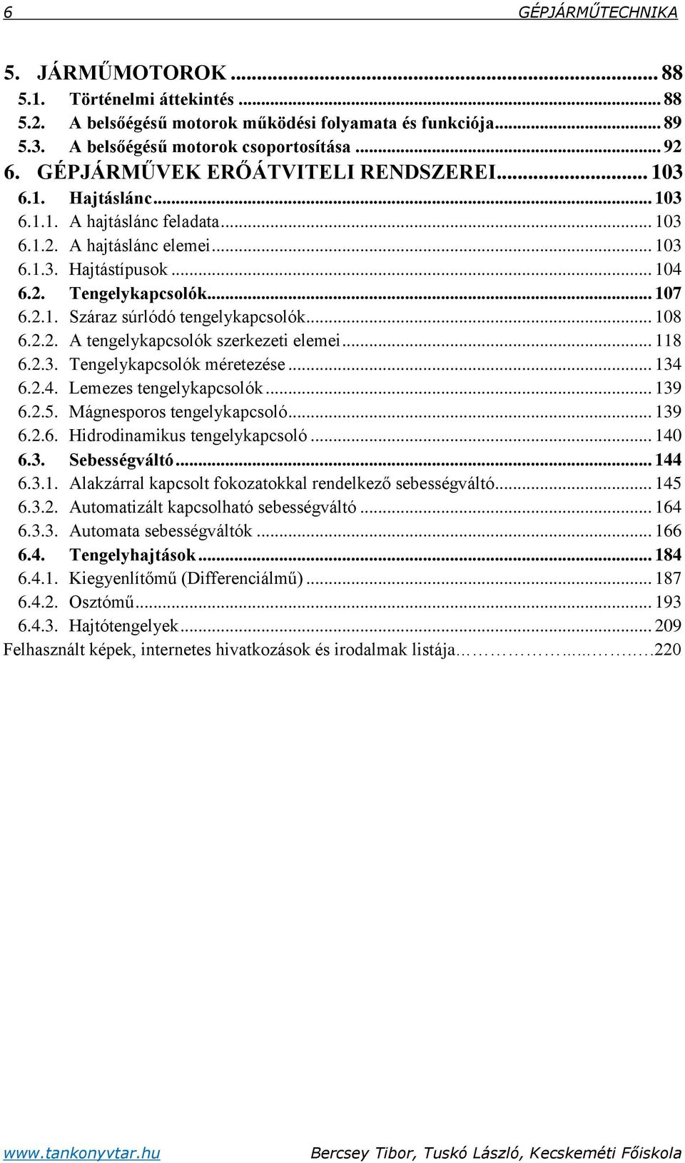 .. 108 6.2.2. A tengelykapcsolók szerkezeti elemei... 118 6.2.3. Tengelykapcsolók méretezése... 134 6.2.4. Lemezes tengelykapcsolók... 139 6.2.5. Mágnesporos tengelykapcsoló... 139 6.2.6. Hidrodinamikus tengelykapcsoló.