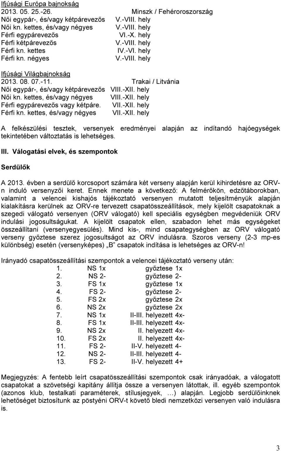 hely Női kn. kettes, és/vagy négyes VIII.-XII. hely Férfi egypárevezős vagy kétpáre. VII.-XII. hely Férfi kn. kettes, és/vagy négyes VII.-XII. hely A felkészülési tesztek, versenyek eredményei alapján az indítandó hajóegységek tekintetében változtatás is lehetséges.