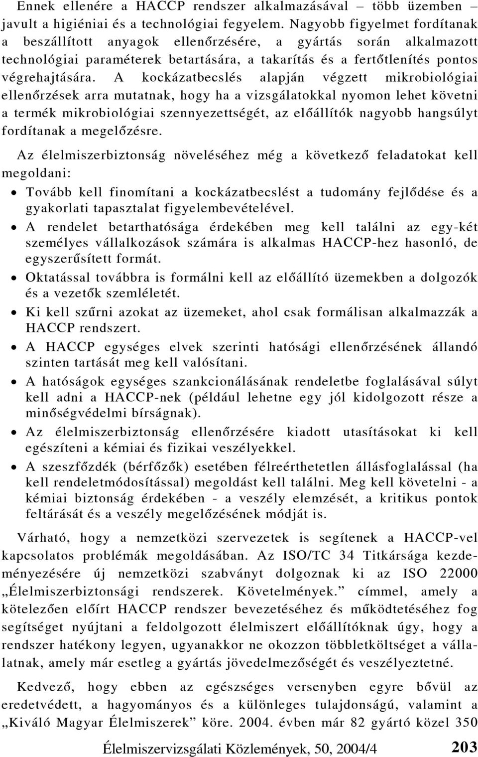 A kockázatbecslés alapján végzett mikrobiológiai ellenõrzések arra mutatnak, hogy ha a vizsgálatokkal nyomon lehet követni a termék mikrobiológiai szennyezettségét, az elõállítók nagyobb hangsúlyt