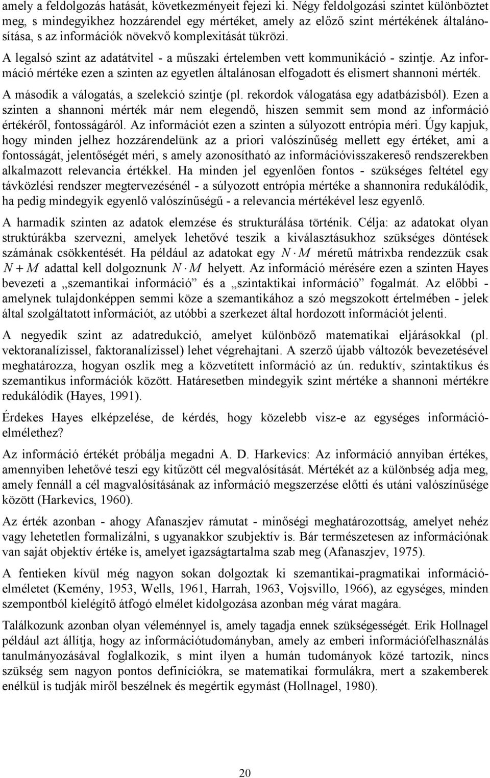 A legalsó szint az adatátvitel - a műszaki értelemben vett kommunikáció - szintje. Az információ mértéke ezen a szinten az egyetlen általánosan elfogadott és elismert shannoni mérték.