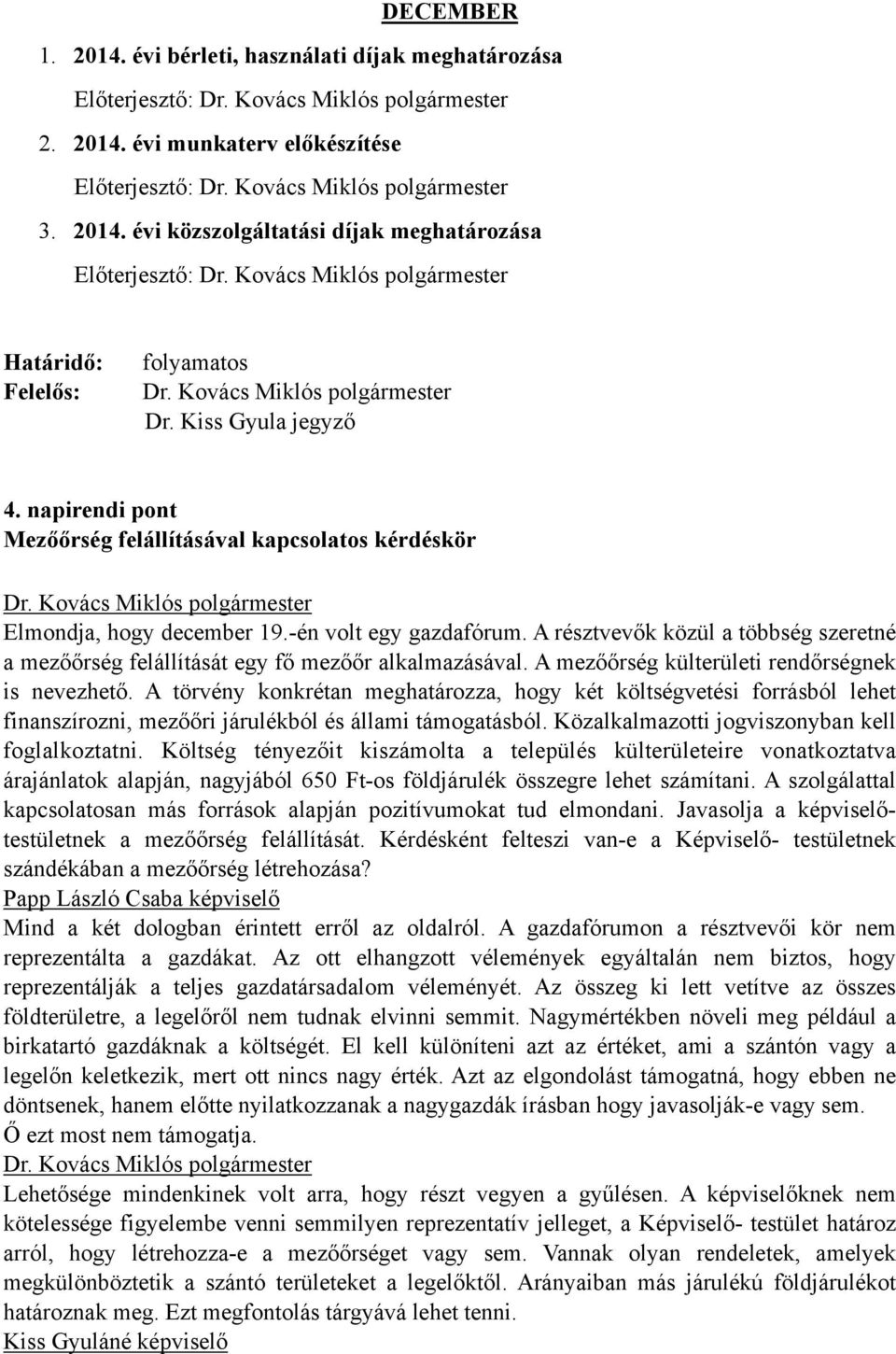 A résztvevők közül a többség szeretné a mezőőrség felállítását egy fő mezőőr alkalmazásával. A mezőőrség külterületi rendőrségnek is nevezhető.